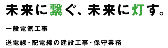 未来に繋ぐ、未来に灯す。一般電気工事、送電線・配電線の建設工事・保守業務